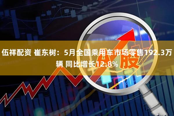 伍祥配资 崔东树：5月全国乘用车市场零售192.3万辆 同比增长12.8%