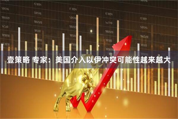 壹策略 专家：美国介入以伊冲突可能性越来越大