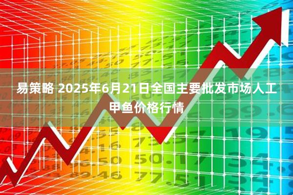 易策略 2025年6月21日全国主要批发市场人工甲鱼价格行情