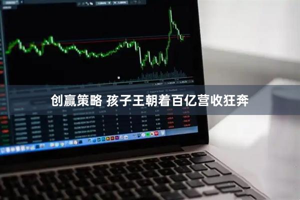 创赢策略 孩子王朝着百亿营收狂奔