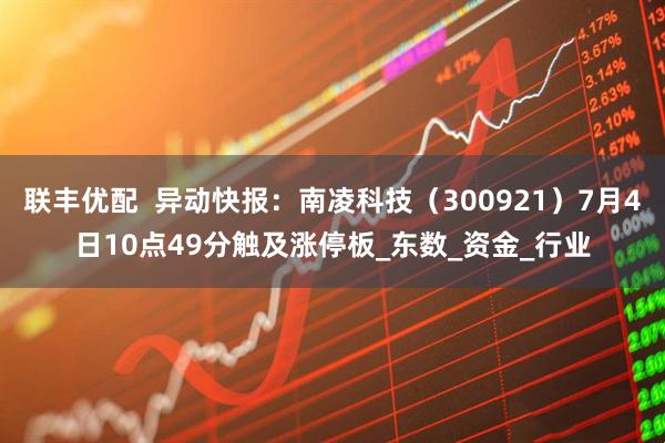联丰优配  异动快报：南凌科技（300921）7月4日10点49分触及涨停板_东数_资金_行业