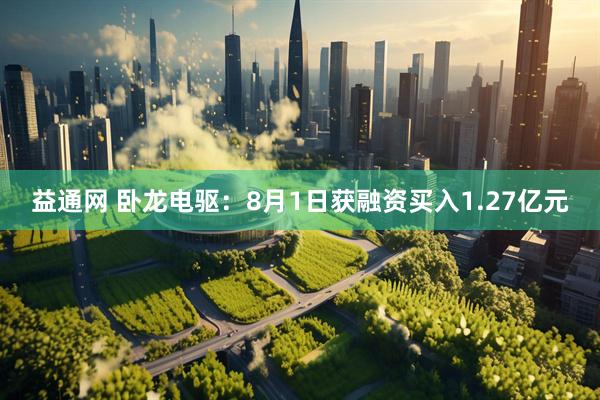 益通网 卧龙电驱：8月1日获融资买入1.27亿元