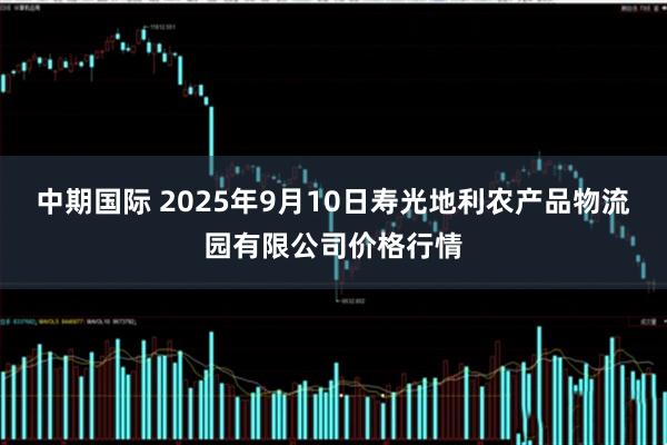 中期国际 2025年9月10日寿光地利农产品物流园有限公司价格行情
