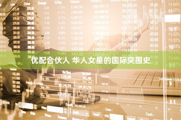 优配合伙人 华人女星的国际突围史