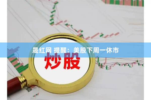 晟红网 提醒：美股下周一休市