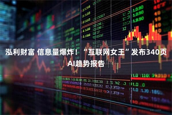 泓利财富 信息量爆炸！“互联网女王”发布340页AI趋势报告