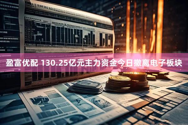 盈富优配 130.25亿元主力资金今日撤离电子板块