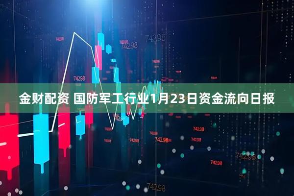 金财配资 国防军工行业1月23日资金流向日报
